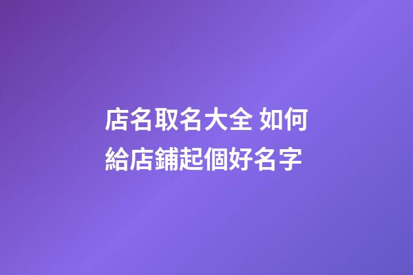 店名取名大全 如何給店鋪起個好名字-第1張-店鋪起名-玄機派